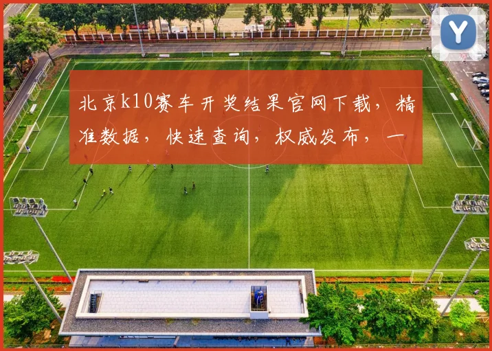 北京k10赛车开奖结果官网下载，精准数据，快速查询，权威发布，一应俱全，不容错过