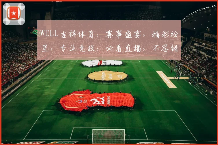 WELL吉祥体育，赛事盛宴，精彩纷呈，专业竞技，必看直播，不容错过