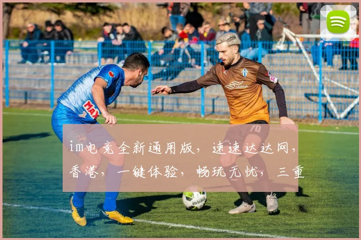 im电竞全新通用版，速速达达网，香港，一键体验，畅玩无忧，三重惊喜，不容错过