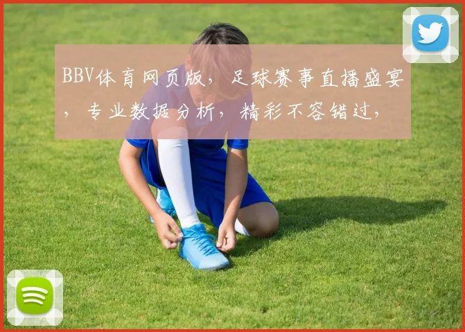 BBV体育网页版，足球赛事直播盛宴，专业数据分析，精彩不容错过，尽在指尖一触