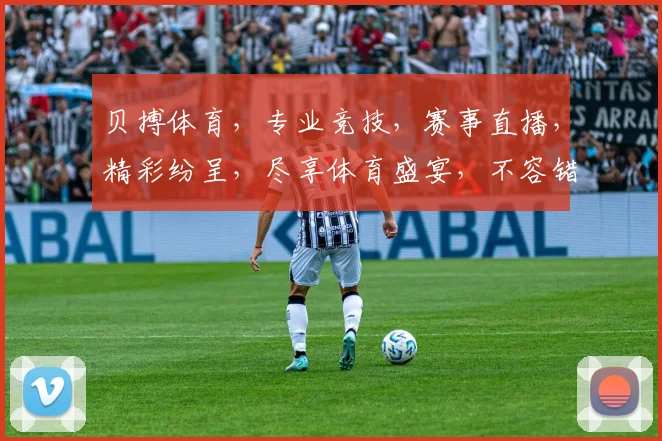 贝搏体育，专业竞技，赛事直播，精彩纷呈，尽享体育盛宴，不容错过