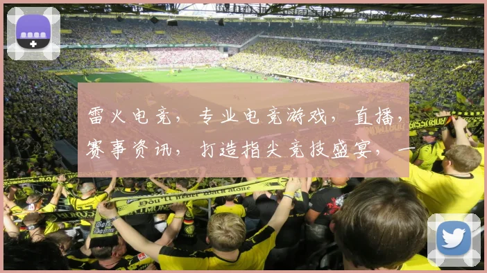 雷火电竞，专业电竞游戏，直播，赛事资讯，打造指尖竞技盛宴，一触即达