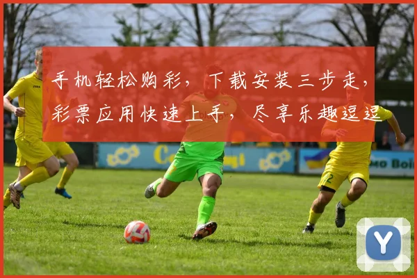 手机轻松购彩，下载安装三步走，彩票应用快速上手，尽享乐趣逗逗乐